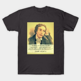 John Keats portrait and quote: Nothing ever becomes real till experienced – even a proverb is no proverb until your life has illustrated it T-Shirt